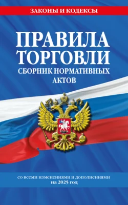 Правила торговли. Сборник нормативных актов со всеми изменениями и дополнениями на 2025 год, аудиокнига . ISDN71255050