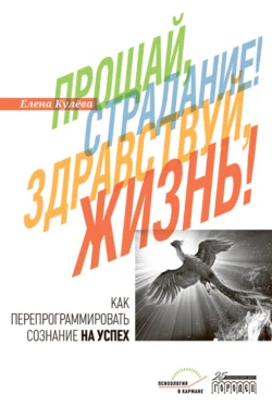 Прощай, страдание! Здравствуй, жизнь! Как перепрограммировать сознание на успех, аудиокнига Елены Борисовны Кулёвой. ISDN71255344