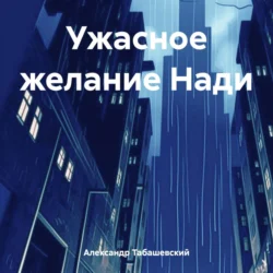 Ужасное желание Нади, audiobook Александра Валерьевича Табашевского. ISDN71255404