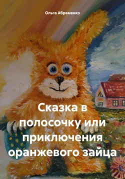 Сказка в полосочку или приключения оранжевого зайца - Ольга Абраменко