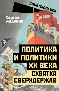 Политика и политики ХХ века. Схватка сверхдержав - Сергей Алдонин