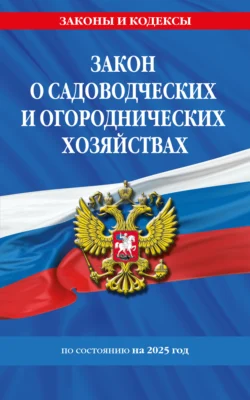 Закон о садоводческих и огороднических хозяйствах ФЗ по сост. на 2025 год, аудиокнига . ISDN71255527