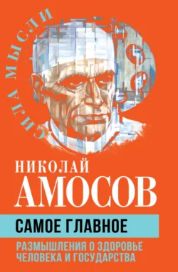 Самое главное. Размышления о здоровье человека и государства - Николай Амосов