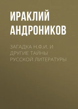 Загадка Н.Ф.И. и другие тайны русской литературы - Ираклий Андроников