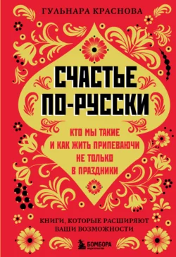 Счастье по-русски. Кто мы такие и как жить припеваючи не только в праздники - Гульнара Краснова