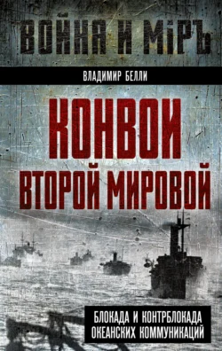 Конвои Второй мировой. Блокада и контрблокада океанских коммуникаций - Владимир Белли