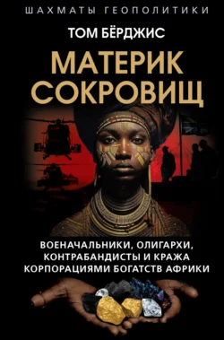 Материк сокровищ. Военачальники, олигархи, контрабандисты и кража корпорациями богатств Африки - Том Берджис