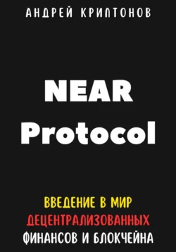 NEAR Protocol. Введение в Мир Децентрализованных Финансов и Блокчейна - Андрей Криптонов