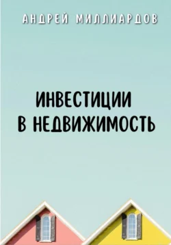 Инвестиции в недвижимость - Андрей Миллиардов