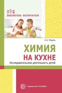 Химия на кухне. Исследовательская деятельность детей - Наталья Модель