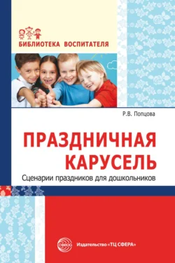 Праздничная карусель. Сценарии праздников для дошкольников - Римма Попцова