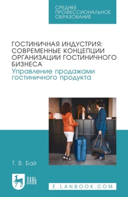 Гостиничная индустрия: современные концепции организации гостиничного бизнеса. Управление продажами гостиничного продукта. Учебное пособие для СПО - Татьяна Бай