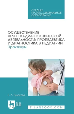 Осуществление лечебно-диагностической деятельности: пропедевтика и диагностика в педиатрии. Практикум. Учебное пособие для СПО - Елена Рудакова