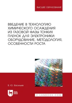 Введение в технологию химического осаждения из газовой фазы тонких пленок для электроники: оборудование, методология, особенности роста. Учебное пособие для вузов - Владислав Васильев