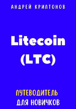 Litecoin (LTC). Путеводитель для новичков - Андрей Криптонов