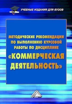 Методические рекомендации по выполнению курсовой работы по дисциплине «Коммерческая деятельность» - Людмила Дуканич