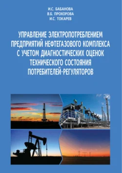 Управление электропотреблением предприятий нефтегазового комплекса с учетом диагностических оценок технического состояния потребителей-регуляторов - Ирина Бабанова