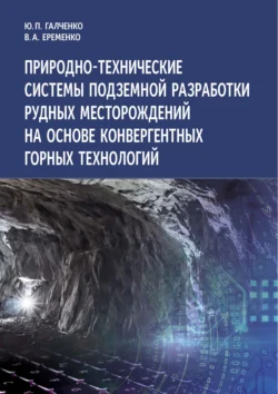 Природно-технические системы подземной разработки рудных месторождений на основе конвергентных горных технологий - Юрий Галченко