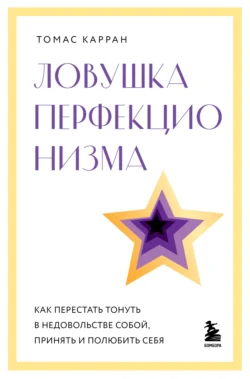 Ловушка перфекционизма. Как перестать тонуть в недовольстве собой, принять и полюбить себя - Томас Карран