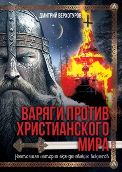 Варяги против христианского мира. Настоящая история скандинавских викингов - Дмитрий Верхотуров