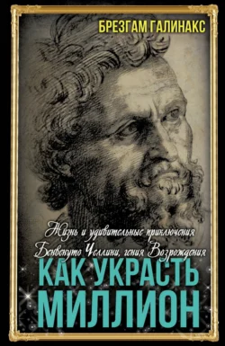 Как украсть миллион. Жизнь и удивительные приключения Бенвенуто Челлини, гения Возрождения - Брезгам Галинакс