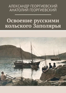 Освоение русскими кольского Заполярья - Александр Георгиевский