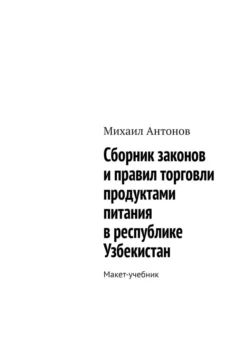 Сборник законов и правил торговли продуктами питания в республике Узбекистан. Макет-учебник - Михаил Антонов