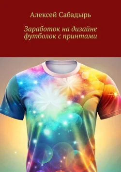 Заработок на дизайне футболок с принтами - Алексей Сабадырь