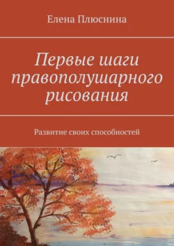 Первые шаги правополушарного рисования. Развитие своих способностей - Елена Плюснина