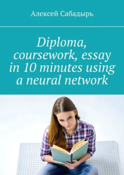 Diploma, coursework, essay in 10 minutes using a neural network, Алексея Сабадыря audiobook. ISDN71262400