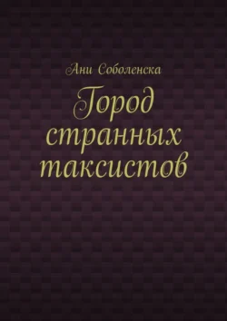 Город странных таксистов - Ани Соболенска