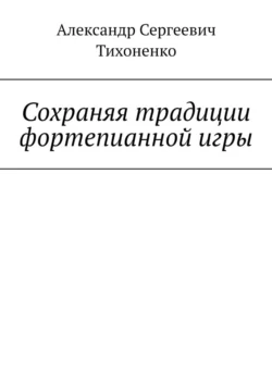 Сохраняя традиции фортепианной игры, аудиокнига Александра Сергеевича Тихоненко. ISDN71262688