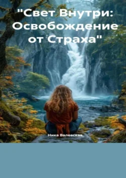 Свет внутри: Освобождение от страха - Ника Валевская