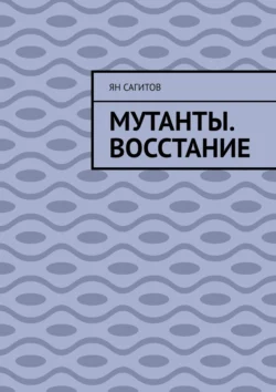 Мутанты. Восстание - Ян Сагитов