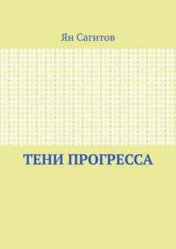 Тени прогресса - Ян Сагитов