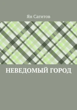 Неведомый город - Ян Сагитов