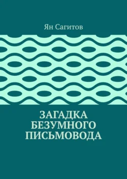 Загадка безумного письмовода - Ян Сагитов