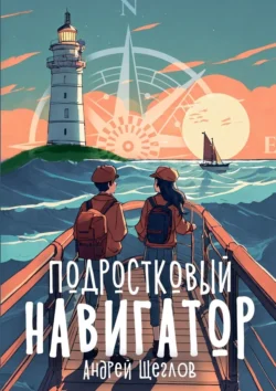 Подростковый навигатор. Как быть взрослым, умным и плюс вайб? - Андрей Щеглов