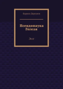 Псевдонаука Гегеля. Эссе - Кирилл Дергунов