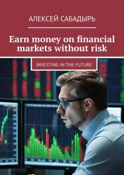 Earn money on financial markets without risk. Investing in the future, Алексея Сабадыря audiobook. ISDN71262934