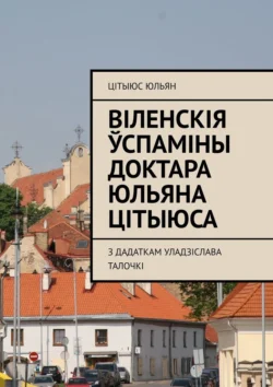 Віленскія ўспаміны доктара Юльяна Цітыюса. З дадаткам Уладзіслава Талочкі - Цітыюс Юльян