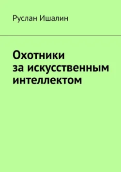 Охотники за искусственным интеллектом - Руслан Ишалин