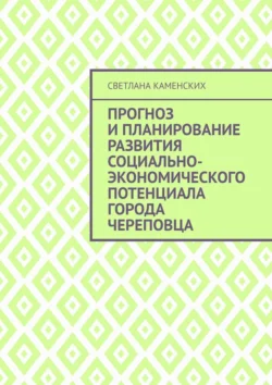 Прогноз и планирование развития социально-экономического потенциала города Череповца - Светлана Каменских