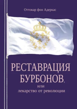 Реставрация Бурбонов, или Лекарство от революции. Книга первая - Оттокар фон Адеркас