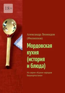 Мордовская кухня (история и блюда). Из серии «Кухни народов Башкортостана» - Александр Леонидов (Филиппов)