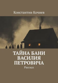 Тайна бани Василия Петровича. Рассказ - Константин Кочнев