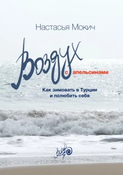 Воздух c апельсинами. Как зимовать в Турции и полюбить себя, аудиокнига Настасьи Мокич. ISDN71263237