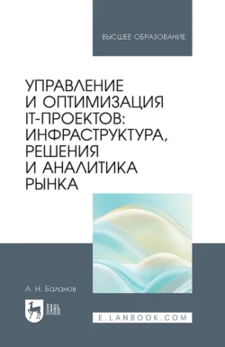 Управление и оптимизация IT-проектов: инфраструктура, решения и аналитика рынка. Учебное пособие для вузов - Антон Баланов