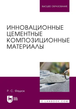 Инновационные цементные композиционные материалы. Учебник для вузов - Роман Федюк