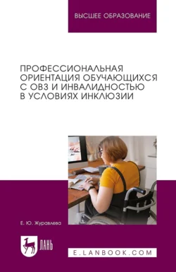 Профессиональная ориентация обучающихся с ОВЗ и инвалидностью в условиях инклюзии. Учебное пособие для вузов - Елена Журавлева